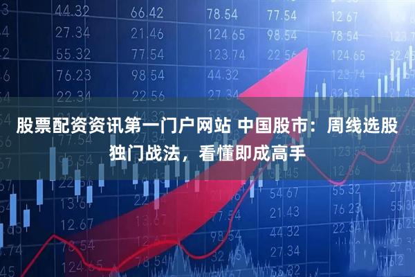 股票配资资讯第一门户网站 中国股市：周线选股独门战法，看懂即成高手