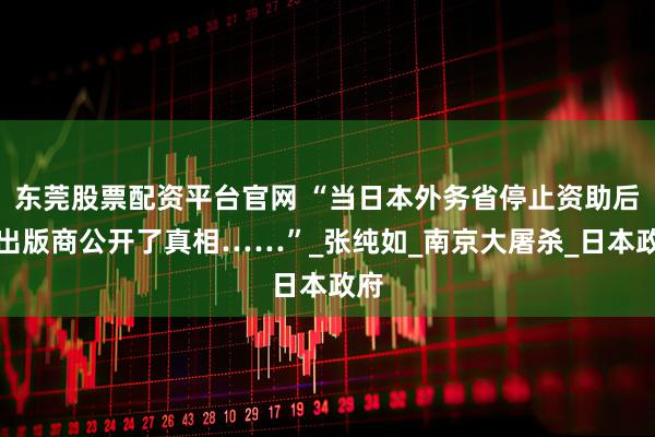 东莞股票配资平台官网 “当日本外务省停止资助后，出版商公开了真相……”_张纯如_南京大屠杀_日本政府