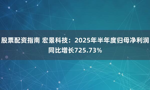 股票配资指南 宏景科技：2025年半年度归母净利润同比增长725.73%