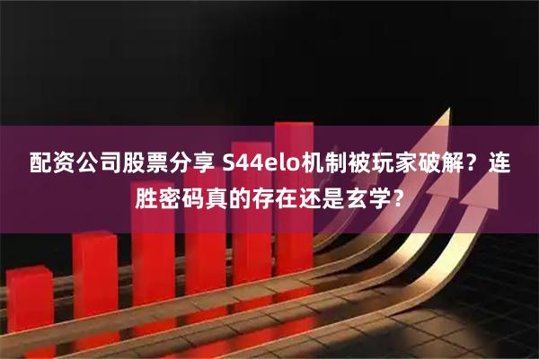 配资公司股票分享 S44elo机制被玩家破解？连胜密码真的存在还是玄学？