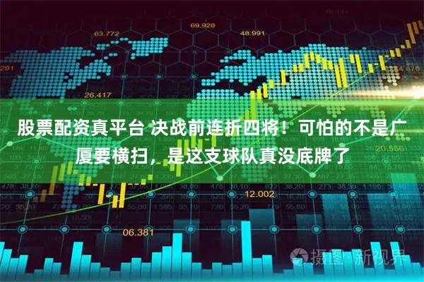 股票配资真平台 决战前连折四将！可怕的不是广厦要横扫，是这支球队真没底牌了