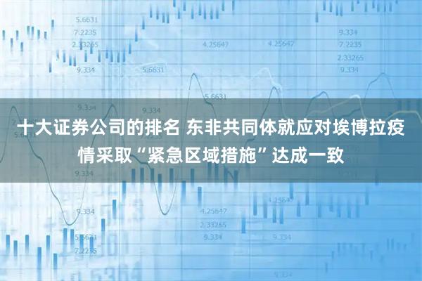 十大证券公司的排名 东非共同体就应对埃博拉疫情采取“紧急区域措施”达成一致
